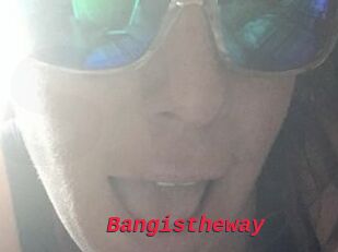 Bangistheway